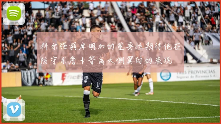 科尔强调库明加的重要性期待他在防守东詹卡等高大侧翼时的表现