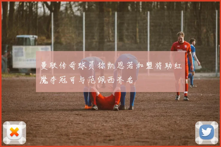 曼联传奇球员称凯恩若加盟将助红魔夺冠可与范佩西齐名
