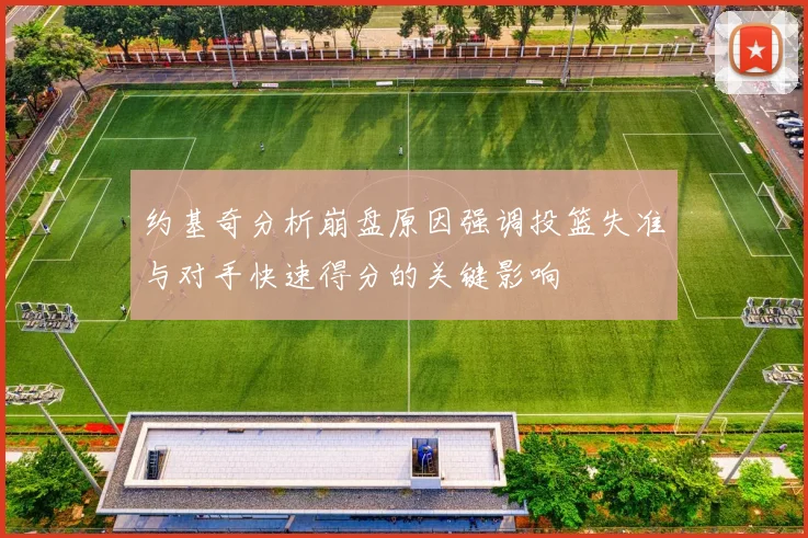 约基奇分析崩盘原因强调投篮失准与对手快速得分的关键影响
