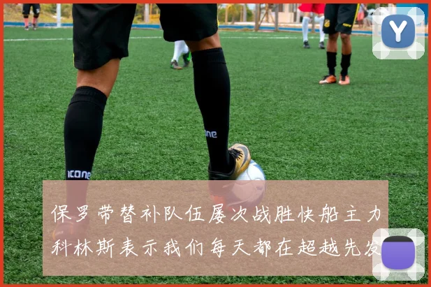 保罗带替补队伍屡次战胜快船主力科林斯表示我们每天都在超越先发