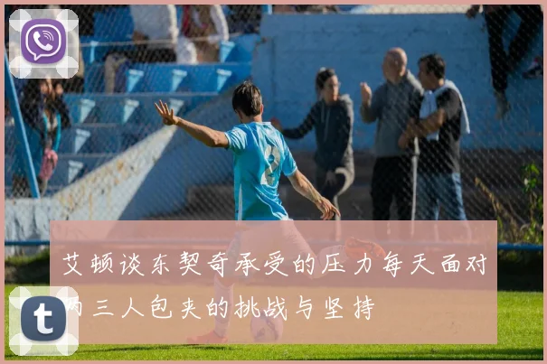 艾顿谈东契奇承受的压力每天面对两三人包夹的挑战与坚持