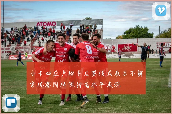 小卡回应卢称季后赛模式表示不解常规赛同样保持高水平表现