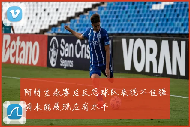 阿特金森赛后反思球队表现不佳强调未能展现应有水平